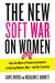 The New Soft War on Women: How the Myth of Female Ascendance Is Hurting Women, Men-and Our Economy